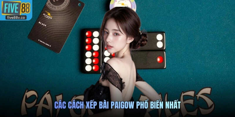 Các cách xếp bài Paigow phổ biến nhất