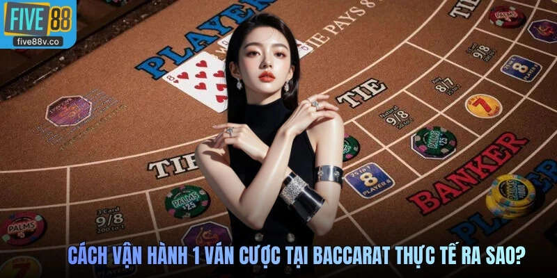 Cách vận hành 1 ván cược tại Baccarat thực tế ra sao?