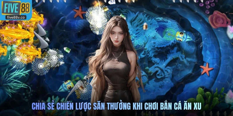 Chia sẻ chiến lược săn tưởng khi chơi Bắn cá ăn xu