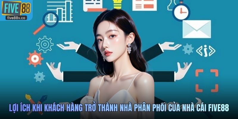 Lợi ích khi khách hàng trở thành nhà phân phối của nhà cái Five88