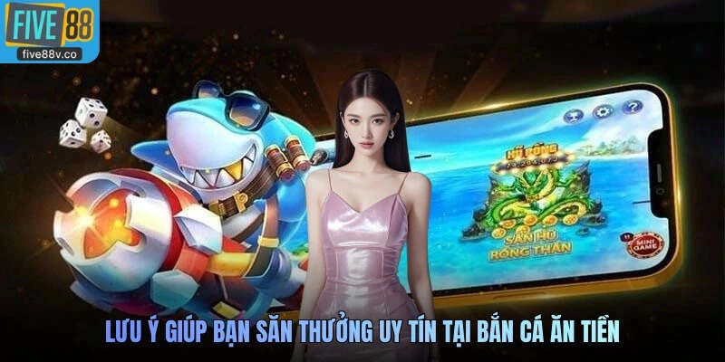 Lưu ý giúp bạn săn thưởng uy tín tại Bắn cá ăn tiền