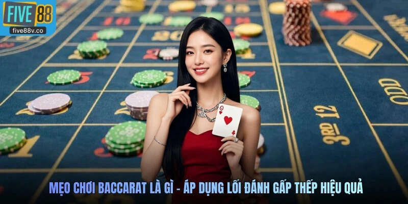 Mẹo chơi Baccarat là gì - Áp dụng lối đánh gấp thếp hiệu quả
