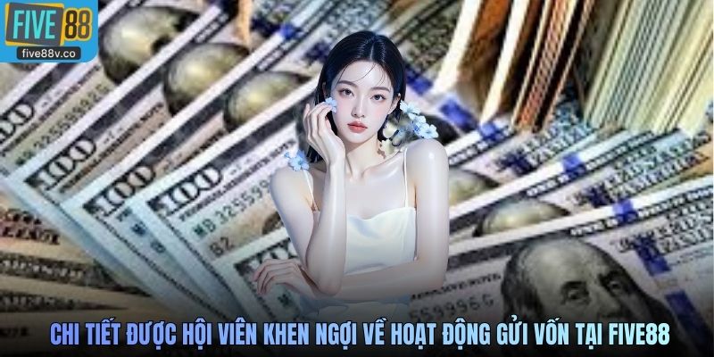 Những chi tiết được hội viên khen ngợi về hoạt động gửi vốn tại Five88
