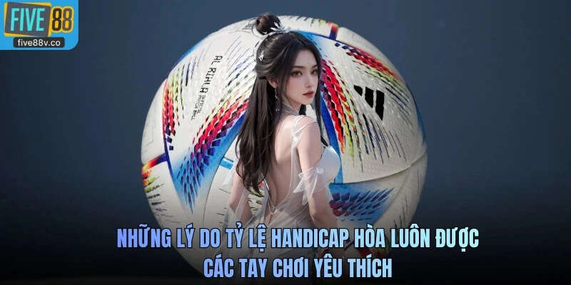 Những lý do tỷ lệ Handicap hòa luôn được các tay chơi yêu thích