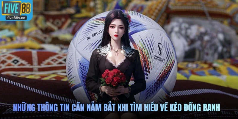 nhằm thể hiện sự khó đoán và tăng thêm phần kịch tính cho màn đối đầu đó.Những thông tin cần nắm bắt khi tìm hiểu về kèo đồng banh