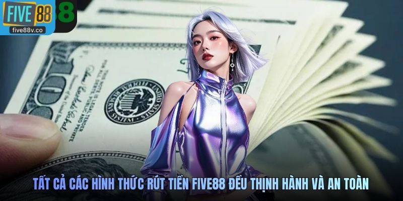 Tất cả các hình thức rút tiền Five88 đều thịnh hành và an toàn