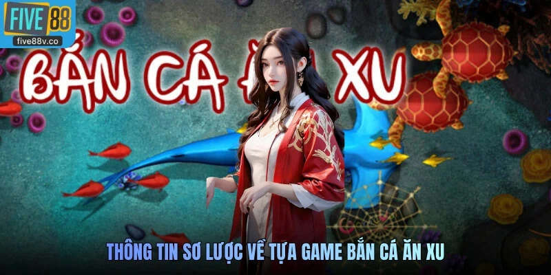 Thông tin sơ lược về tựa game Bắn cá ăn xu
