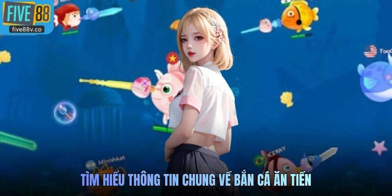 Tìm hiểu thông tin chung về Bắn cá ăn tiền